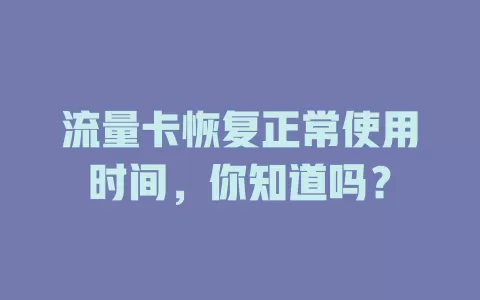 流量卡恢复正常使用时间，你知道吗？