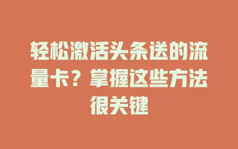 轻松激活头条送的流量卡？掌握这些方法很关键