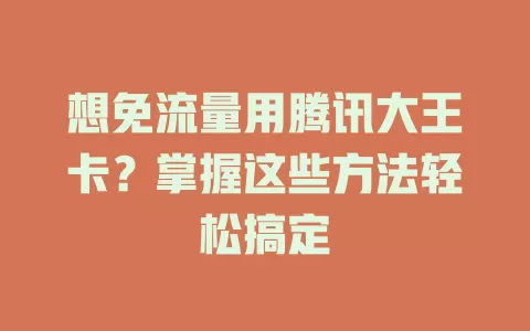 想免流量用腾讯大王卡？掌握这些方法轻松搞定