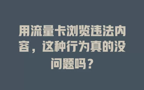 用流量卡浏览违法内容，这种行为真的没问题吗？