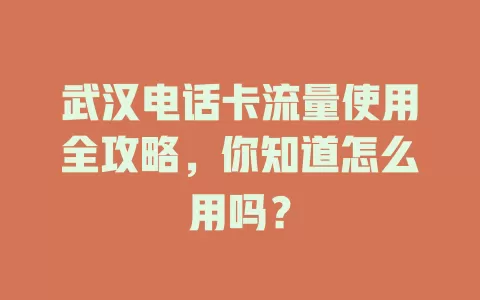 武汉电话卡流量使用全攻略，你知道怎么用吗？