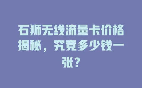 石狮无线流量卡价格揭秘，究竟多少钱一张？