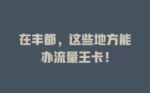在丰都，这些地方能办流量王卡！