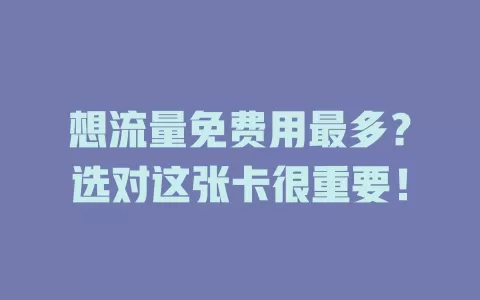 想流量免费用最多？选对这张卡很重要！