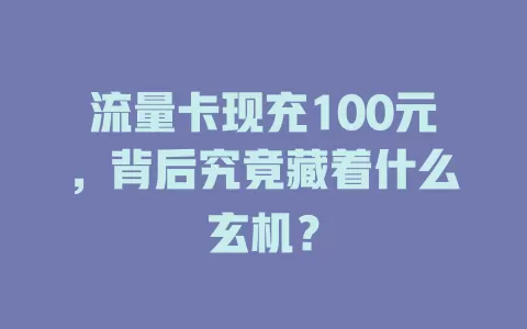流量卡现充100元，背后究竟藏着什么玄机？