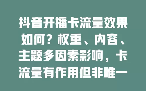 抖音开播卡流量效果如何？权重、内容、主题多因素影响，卡流量有作用但非唯一，综合考量才是关键