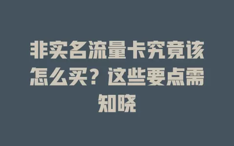 非实名流量卡究竟该怎么买？这些要点需知晓