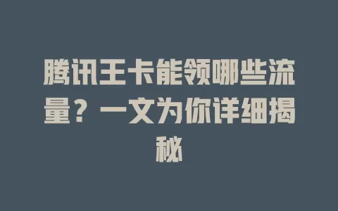 腾讯王卡能领哪些流量？一文为你详细揭秘