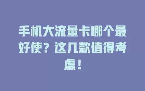 手机大流量卡哪个最好使？这几款值得考虑！