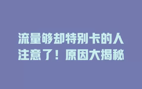 流量够却特别卡的人注意了！原因大揭秘