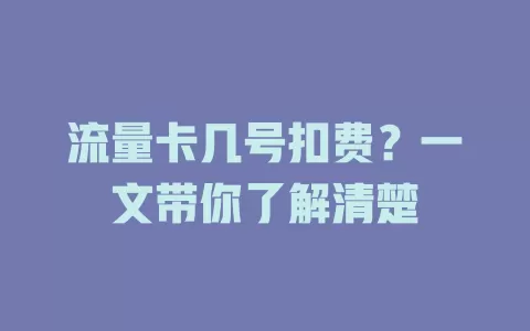 流量卡几号扣费？一文带你了解清楚
