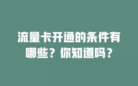 流量卡开通的条件有哪些？你知道吗？