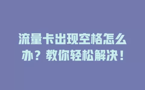 流量卡出现空格怎么办？教你轻松解决！