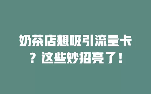 奶茶店想吸引流量卡？这些妙招亮了！