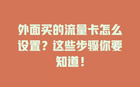 外面买的流量卡怎么设置？这些步骤你要知道！