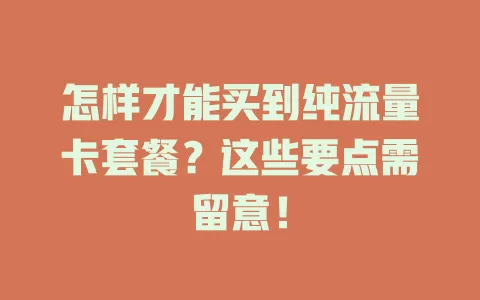怎样才能买到纯流量卡套餐？这些要点需留意！