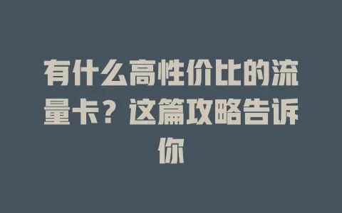 有什么高性价比的流量卡？这篇攻略告诉你