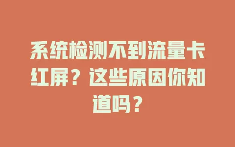 系统检测不到流量卡红屏？这些原因你知道吗？
