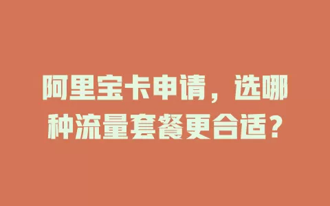阿里宝卡申请，选哪种流量套餐更合适？