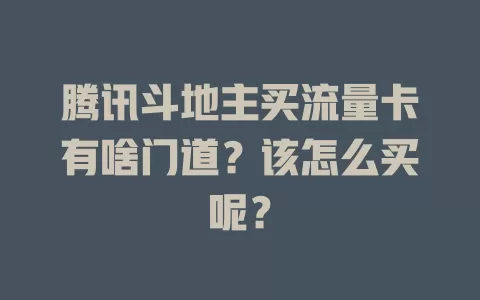 腾讯斗地主买流量卡有啥门道？该怎么买呢？