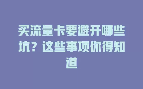 买流量卡要避开哪些坑？这些事项你得知道