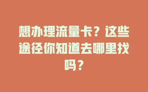 想办理流量卡？这些途径你知道去哪里找吗？