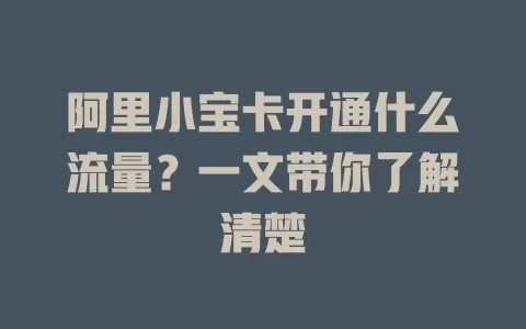 阿里小宝卡开通什么流量？一文带你了解清楚