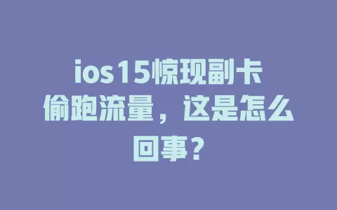 ios15惊现副卡偷跑流量，这是怎么回事？