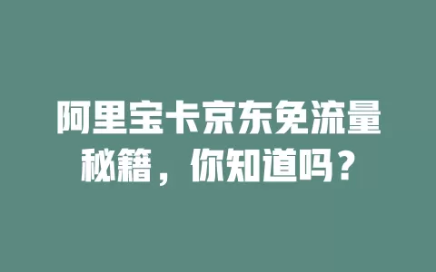 阿里宝卡京东免流量秘籍，你知道吗？