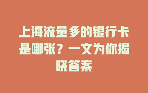 上海流量多的银行卡是哪张？一文为你揭晓答案