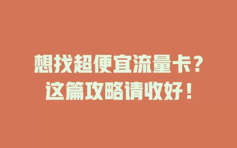 想找超便宜流量卡？这篇攻略请收好！