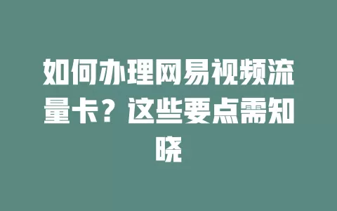 如何办理网易视频流量卡？这些要点需知晓