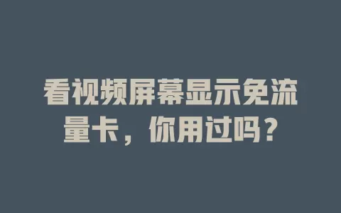 看视频屏幕显示免流量卡，你用过吗？