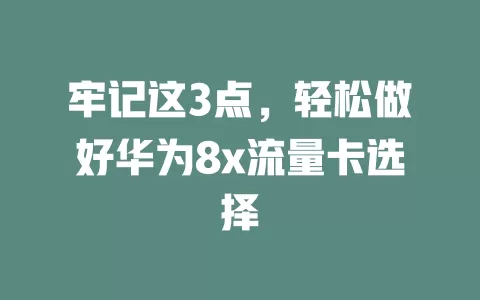 牢记这3点，轻松做好华为8x流量卡选择