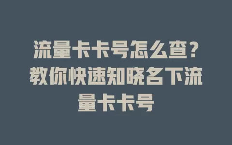 流量卡卡号怎么查？教你快速知晓名下流量卡卡号