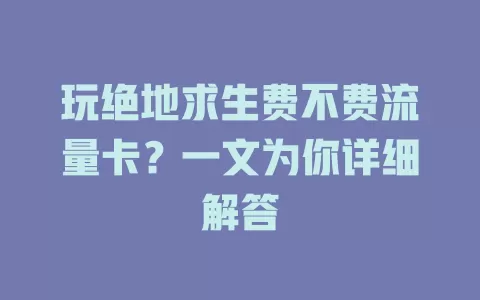 玩绝地求生费不费流量卡？一文为你详细解答