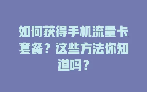 如何获得手机流量卡套餐？这些方法你知道吗？