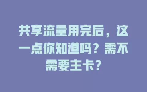 共享流量用完后，这一点你知道吗？需不需要主卡？