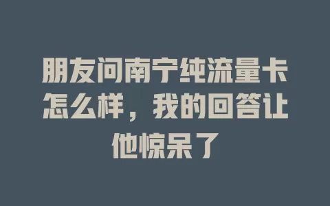 朋友问南宁纯流量卡怎么样，我的回答让他惊呆了