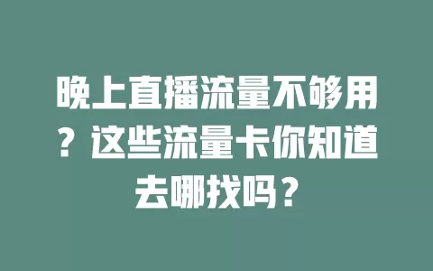 晚上直播流量不够用？这些流量卡你知道去哪找吗？