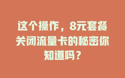 这个操作，8元套餐关闭流量卡的秘密你知道吗？