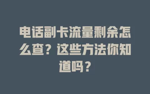 电话副卡流量剩余怎么查？这些方法你知道吗？
