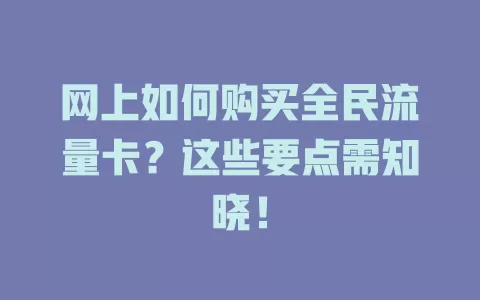 网上如何购买全民流量卡？这些要点需知晓！