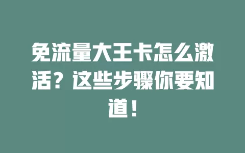 免流量大王卡怎么激活？这些步骤你要知道！