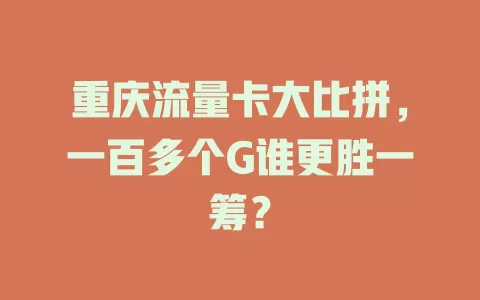 重庆流量卡大比拼，一百多个G谁更胜一筹？