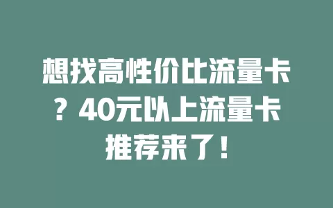 想找高性价比流量卡？40元以上流量卡推荐来了！