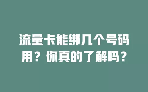 流量卡能绑几个号码用？你真的了解吗？