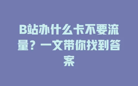 B站办什么卡不要流量？一文带你找到答案