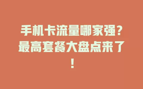 手机卡流量哪家强？最高套餐大盘点来了！