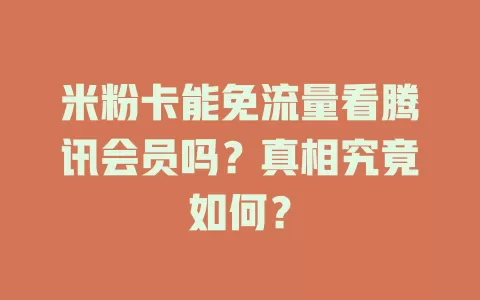 米粉卡能免流量看腾讯会员吗？真相究竟如何？
